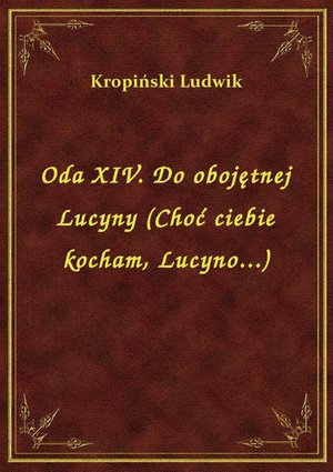 Oda XIV. Do obojętnej Lucyny (Choć ciebie kocham, Lucyno...) – ebook
