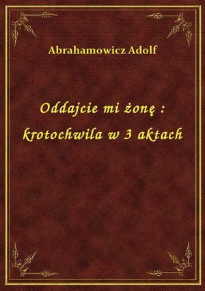Oddajcie mi żonę : krotochwila w 3 aktach – ebook