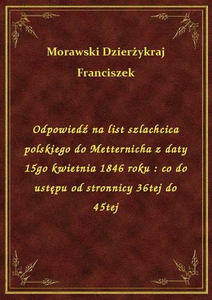 Odpowiedź na list szlachcica polskiego do Metternicha z daty 15go kwietnia 1846 roku : co do ustępu od stronnicy 36tej do 45tej – ebook