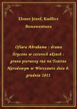 Ofiara Abrahama : drama liryczne w czterech aktach : grana pierwszy raz na Teatrze Narodowym w Warszawie dnia 8. grudnia 1821 – ebook