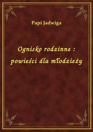 Ognisko rodzinne : powieści dla młodzieży – ebook