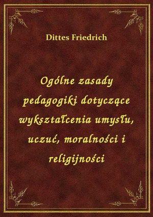 Ogólne zasady pedagogiki dotyczące wykształcenia umysłu, uczuć, moralności i religijności – ebook