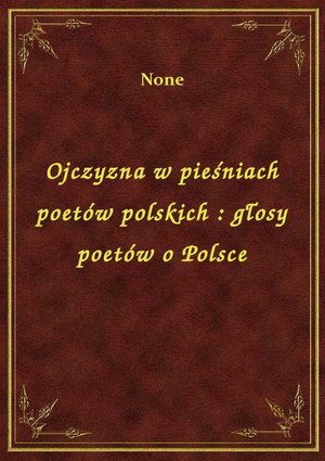 Ojczyzna w pieśniach poetów polskich : głosy poetów o Polsce – ebook
