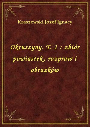 Okruszyny. T. 1 : zbiór powiastek, rozpraw i obrazków – ebook