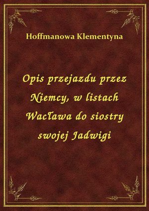 Opis przejazdu przez Niemcy, w listach Wacława do siostry swojej Jadwigi – ebook