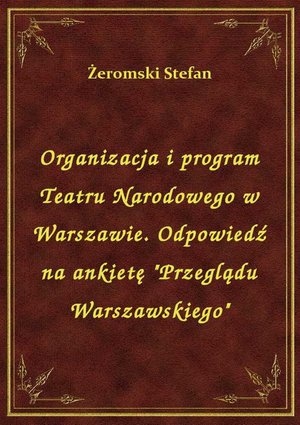 Organizacja i program Teatru Narodowego w Warszawie. Odpowiedź na ankietę "Przeglądu Warszawskiego" – ebook