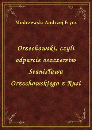 Orzechowski, czyli odparcie oszczerstw Stanisława Orzechowskiego z Rusi – ebook