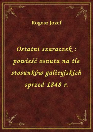 Ostatni szaraczek : powieść osnuta na tle stosunków galicyjskich sprzed 1848 r. – ebook