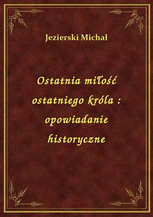 Ostatnia miłość ostatniego króla : opowiadanie historyczne – ebook