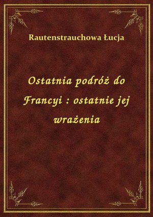 Ostatnia podróż do Francyi : ostatnie jej wrażenia – ebook