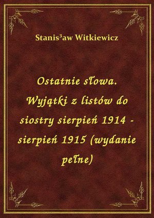 Ostatnie słowa. Wyjątki z listów do siostry sierpień 1914 - sierpień 1915 (wydanie pełne) – ebook