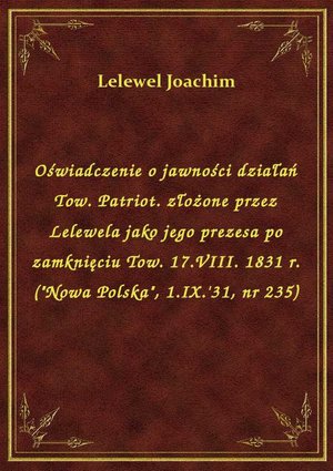 Oświadczenie o jawności działań Tow. Patriot. złożone przez Lelewela jako jego prezesa po zamknięciu Tow. 17.VIII. 1831 r. ("Nowa Polska", 1.IX.'31, nr 235) – ebook