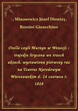 Otello czyli Murzyn w Wenecji : trajedja liryczna we trzech aktach, wystawiona pierwszy raz na Teatrze Narodowym Warszawskim d. 14 czerwca r. 1828 – ebook