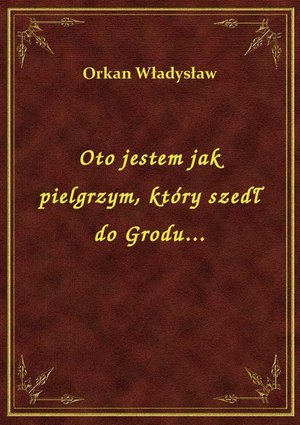 Oto jestem jak pielgrzym, który szedł do Grodu... – ebook
