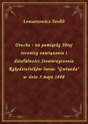 Otucha : na pamiątkę 20tej rocznicy zawiązania i działalności Stowarzyszenia Rękodzielników lwow. "Gwiazda" w dniu 3 maja 1888 – ebook