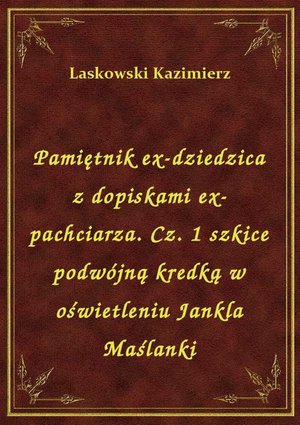 Pamiętnik ex-dziedzica z dopiskami ex-pachciarza. Cz. 1 szkice podwójną kredką w oświetleniu Jankla Maślanki – ebook
