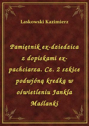 Pamiętnik ex-dziedzica z dopiskami ex-pachciarza. Cz. 2 szkice podwjóną kredką w oświetleniu Jankla Maślanki – ebook