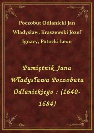 Pamiętnik Jana Władysława Poczobuta Odlanickiego : (1640-1684) – ebook