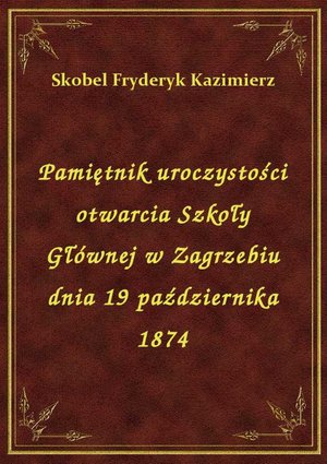 Pamiętnik uroczystości otwarcia Szkoły Głównej w Zagrzebiu dnia 19 października 1874 – ebook