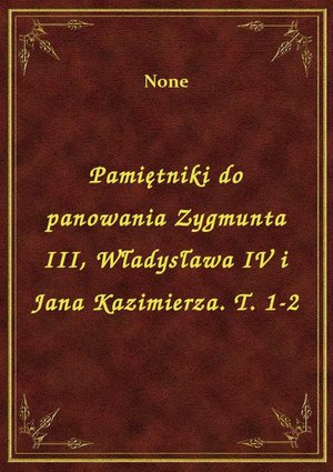 Pamiętniki do panowania Zygmunta III, Władysława IV i Jana Kazimierza. T. 1-2 – ebook