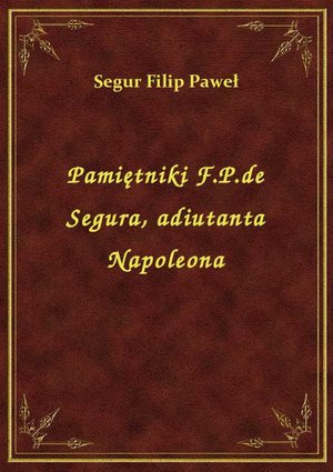 Pamiętniki F.P.de Segura, adiutanta Napoleona – ebook