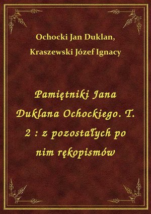 Pamiętniki Jana Duklana Ochockiego. T. 2 : z pozostałych po nim rękopismów – ebook