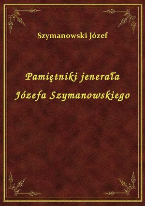 Pamiętniki jenerała Józefa Szymanowskiego – ebook