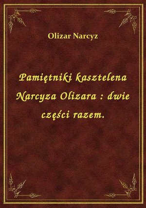 Pamiętniki kasztelena Narcyza Olizara : dwie części razem. – ebook