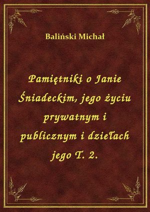 Pamiętniki o Janie Śniadeckim, jego życiu prywatnym i publicznym i dziełach jego T. 2. – ebook