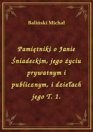 Pamiętniki o Janie Śniadeckim, jego życiu prywatnym i publicznym, i dziełach jego T. 1. – ebook