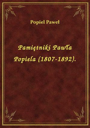 Pamiętniki Pawła Popiela (1807-1892). – ebook