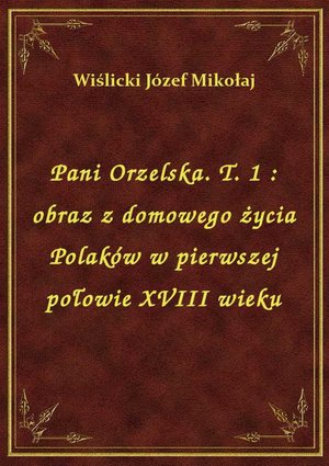 Pani Orzelska. T. 1 : obraz z domowego życia Polaków w pierwszej połowie XVIII wieku – ebook