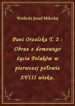 Pani Orzelska T. 2 : Obraz z domowego życia Polaków w pierwszej połowie XVIII wieku. – ebook