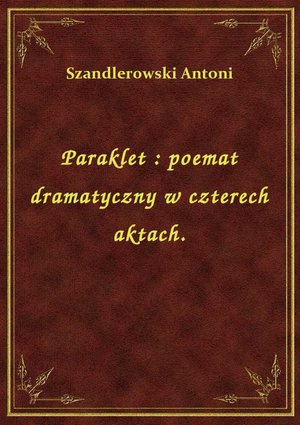 Paraklet : poemat dramatyczny w czterech aktach. – ebook