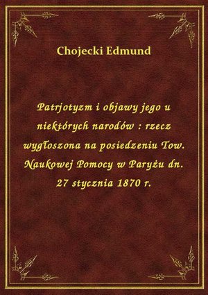 Patrjotyzm i objawy jego u niektórych narodów : rzecz wygłoszona na posiedzeniu Tow. Naukowej Pomocy w Paryżu dn. 27 stycznia 1870 r. – ebook