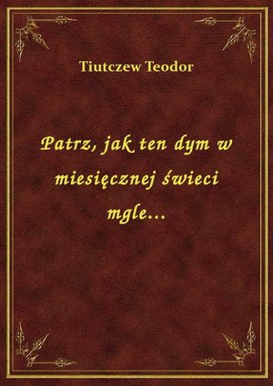 Patrz, jak ten dym w miesięcznej świeci mgle... – ebook