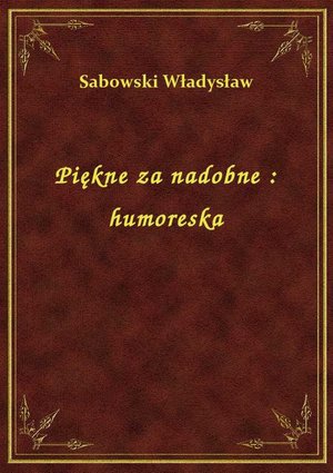 Piękne za nadobne : humoreska – ebook