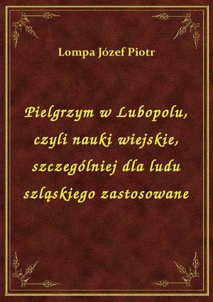 Pielgrzym w Lubopolu, czyli nauki wiejskie, szczególniej dla ludu szląskiego zastosowane – ebook