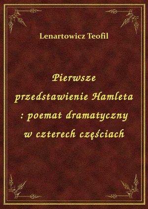 Pierwsze przedstawienie Hamleta : poemat dramatyczny w czterech częściach – ebook