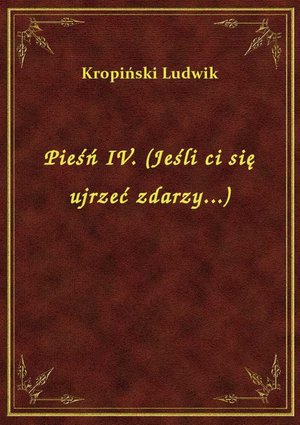 Pieśń IV. (Jeśli ci się ujrzeć zdarzy...) – ebook