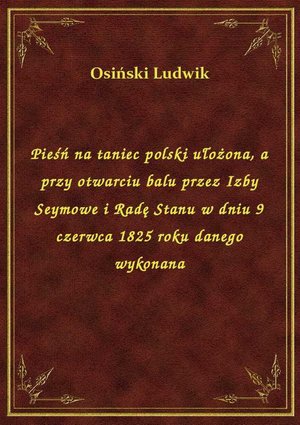 Pieśń na taniec polski ułożona, a przy otwarciu balu przez Izby Seymowe i Radę Stanu w dniu 9 czerwca 1825 roku danego wykonana – ebook