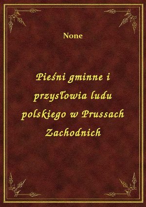 Pieśni gminne i przysłowia ludu polskiego w Prussach Zachodnich – ebook