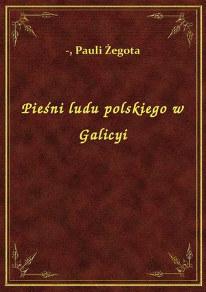 Pieśni ludu polskiego w Galicyi – ebook