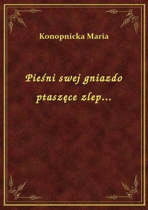 Pieśni swej gniazdo ptaszęce zlep... – ebook