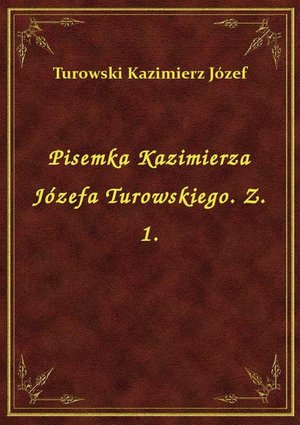 Pisemka Kazimierza Józefa Turowskiego. Z. 1. – ebook