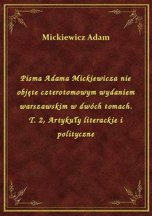 Pisma Adama Mickiewicza nie objęte czterotomowym wydaniem warszawskim w dwóch tomach. T. 2, Artykuły literackie i polityczne – ebook