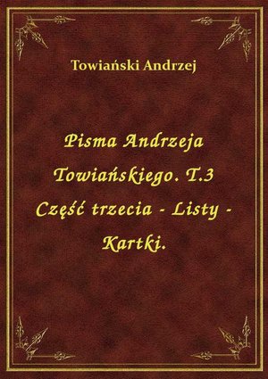 Pisma Andrzeja Towiańskiego. T.3 Część trzecia - Listy - Kartki. – ebook