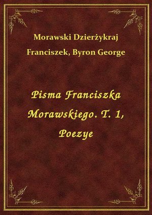 Pisma Franciszka Morawskiego. T. 1, Poezye – ebook