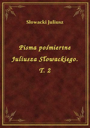Pisma pośmiertne Juliusza Słowackiego. T. 2 – ebook