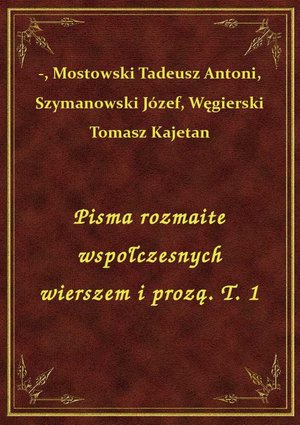 Pisma rozmaite wspołczesnych wierszem i prozą. T. 1 – ebook